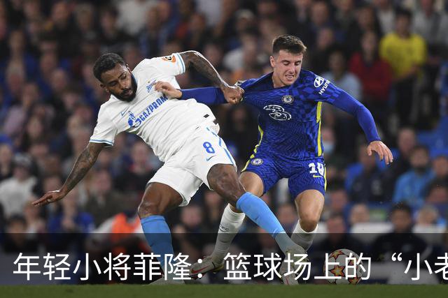 年轻小将菲隆：篮球场上的“小老成