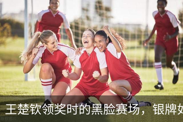 王楚钦领奖时的黑脸赛场，银牌如同负担重重