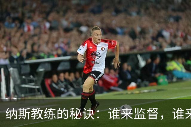纳斯教练的秘诀：谁来监督，谁来飞速攻！