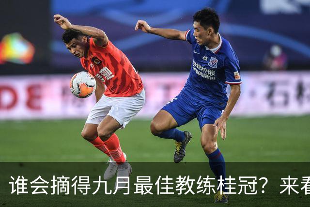 谁会摘得九月最佳教练桂冠？来看看这些足球魔法师！