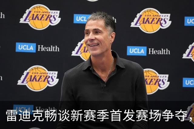 雷迪克畅谈新赛季首发赛场争夺，阵容就像调色盘！